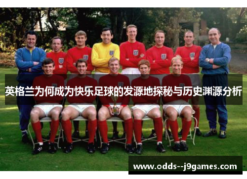英格兰为何成为快乐足球的发源地探秘与历史渊源分析