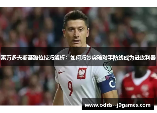 莱万多夫斯基跑位技巧解析:如何巧妙突破对手防线成为进攻利器 莱万多夫斯基跑位技巧解析:如何巧妙突破对手防线成为进攻利器
