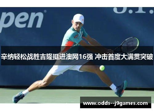 辛纳轻松战胜吉隆挺进澳网16强 冲击首度大满贯突破