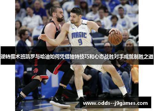 逆转魔术班凯罗与哈迪如何凭借独特技巧和心态战胜对手成就制胜之道
