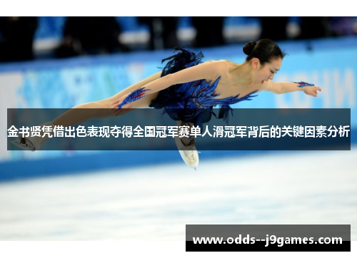 金书贤凭借出色表现夺得全国冠军赛单人滑冠军背后的关键因素分析