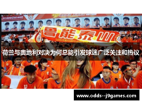 荷兰与奥地利对决为何总能引发球迷广泛关注和热议