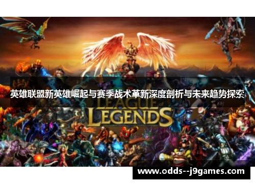 英雄联盟新英雄崛起与赛季战术革新深度剖析与未来趋势探索