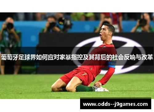 葡萄牙足球界如何应对家暴指控及其背后的社会反响与改革