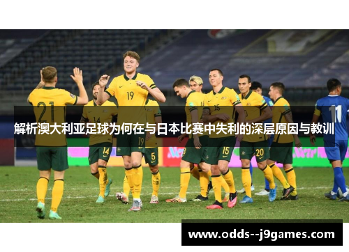 解析澳大利亚足球为何在与日本比赛中失利的深层原因与教训