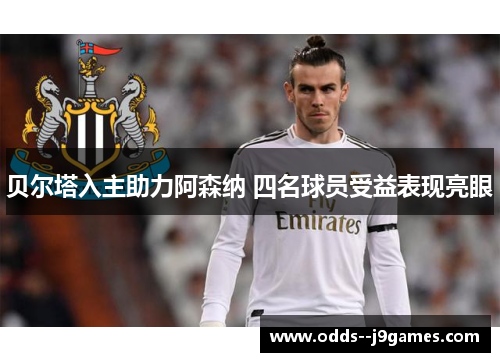 贝尔塔入主助力阿森纳 四名球员受益表现亮眼
