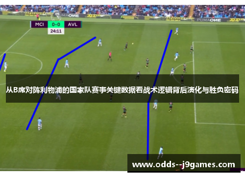 从B席对阵利物浦的国家队赛事关键数据看战术逻辑背后演化与胜负密码