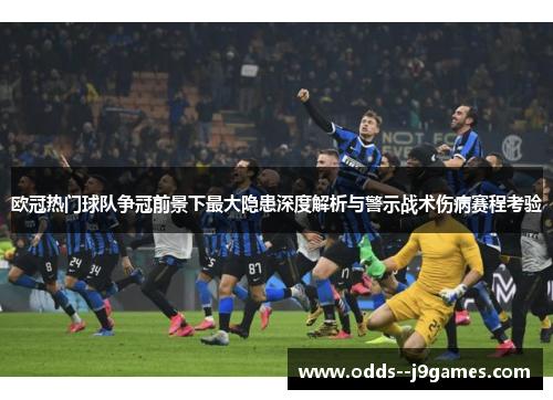 欧冠热门球队争冠前景下最大隐患深度解析与警示战术伤病赛程考验 欧冠热门球队争冠前景下最大隐患深度解析与警示战术伤病赛程考验