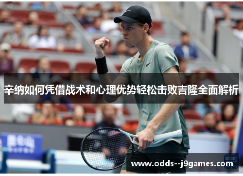 辛纳如何凭借战术和心理优势轻松击败吉隆全面解析 辛纳如何凭借战术和心理优势轻松击败吉隆全面解析