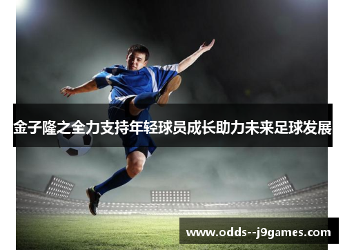 金子隆之全力支持年轻球员成长助力未来足球发展