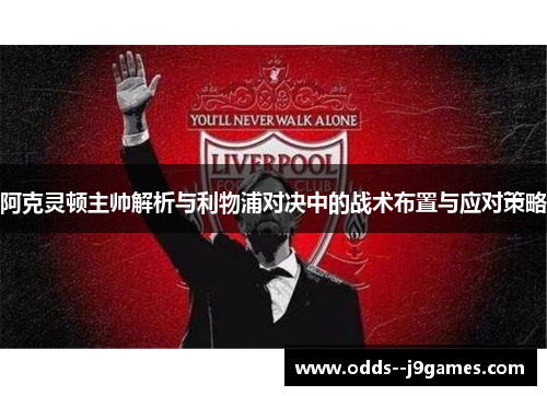 阿克灵顿主帅解析与利物浦对决中的战术布置与应对策略 阿克灵顿主帅解析与利物浦对决中的战术布置与应对策略