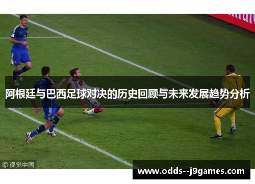 阿根廷与巴西足球对决的历史回顾与未来发展趋势分析 阿根廷与巴西足球对决的历史回顾与未来发展趋势分析