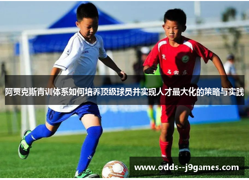 阿贾克斯青训体系如何培养顶级球员并实现人才最大化的策略与实践 阿贾克斯青训体系如何培养顶级球员并实现人才最大化的策略与实践
