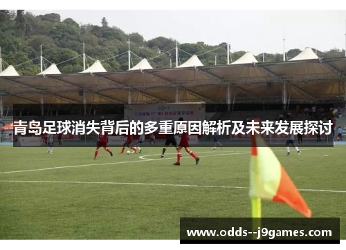 青岛足球消失背后的多重原因解析及未来发展探讨 青岛足球消失背后的多重原因解析及未来发展探讨
