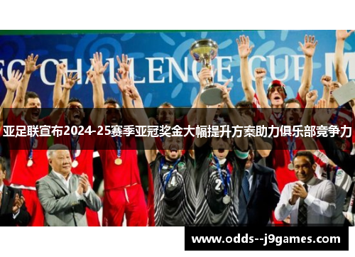 亚足联宣布2024-25赛季亚冠奖金大幅提升方案助力俱乐部竞争力