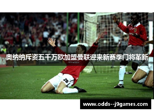 奥纳纳斥资五千万欧加盟曼联迎来新赛季门将革新