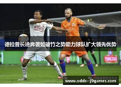 德拉普长途奔袭如破竹之势助力球队扩大领先优势 德拉普长途奔袭如破竹之势助力球队扩大领先优势