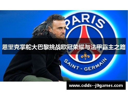 恩里克掌舵大巴黎挑战欧冠荣耀与法甲霸主之路