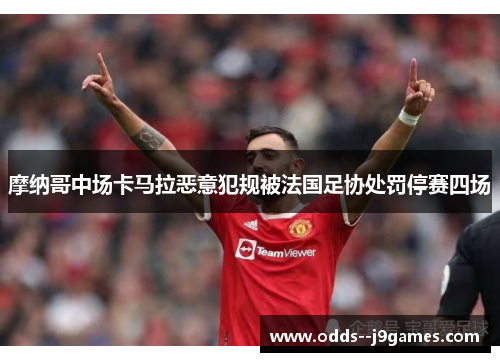 摩纳哥中场卡马拉恶意犯规被法国足协处罚停赛四场 摩纳哥中场卡马拉恶意犯规被法国足协处罚停赛四场