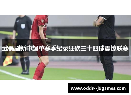 武磊刷新中超单赛季纪录狂砍三十四球震惊联赛 武磊刷新中超单赛季纪录狂砍三十四球震惊联赛