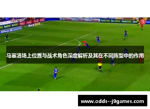 马塞洛场上位置与战术角色深度解析及其在不同阵型中的作用 马塞洛场上位置与战术角色深度解析及其在不同阵型中的作用