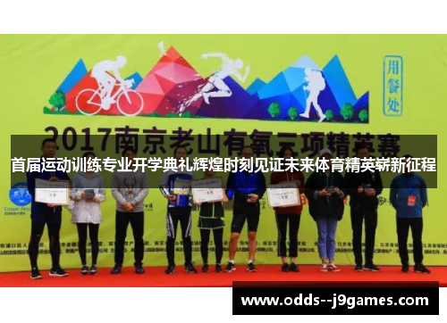 首届运动训练专业开学典礼辉煌时刻见证未来体育精英崭新征程 首届运动训练专业开学典礼辉煌时刻见证未来体育精英崭新征程