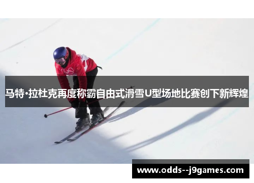 马特·拉杜克再度称霸自由式滑雪U型场地比赛创下新辉煌