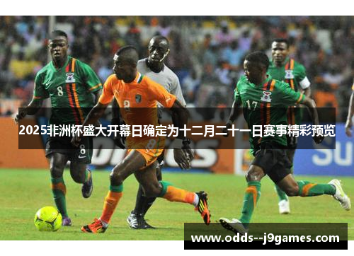 2025非洲杯盛大开幕日确定为十二月二十一日赛事精彩预览