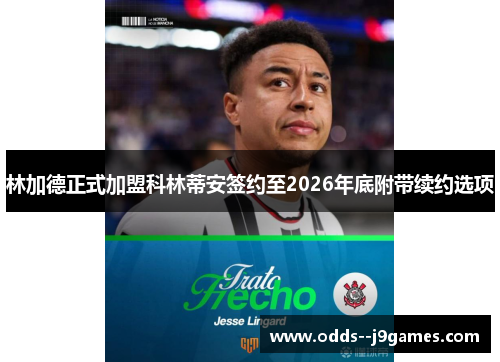 林加德正式加盟科林蒂安签约至2026年底附带续约选项 林加德正式加盟科林蒂安签约至2026年底附带续约选项