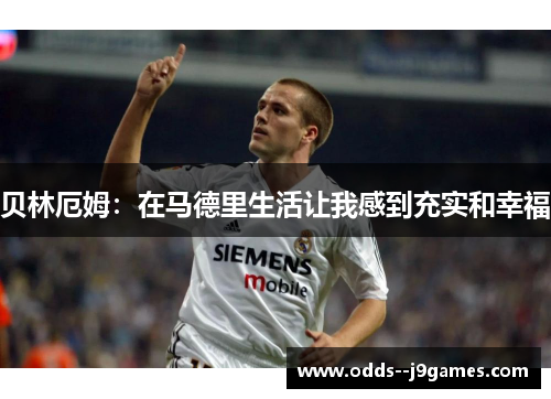 贝林厄姆：在马德里生活让我感到充实和幸福
