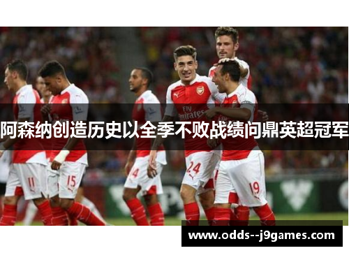 阿森纳创造历史以全季不败战绩问鼎英超冠军 阿森纳创造历史以全季不败战绩问鼎英超冠军