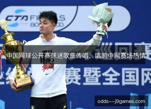 中国网球公开赛球迷歌曲传唱,唱响中网赛场热情 中国网球公开赛球迷歌曲传唱,唱响中网赛场热情